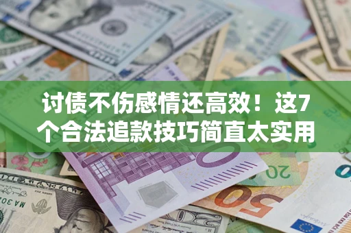 济南讨债不伤感情还高效！这7个合法追款技巧简直太实用