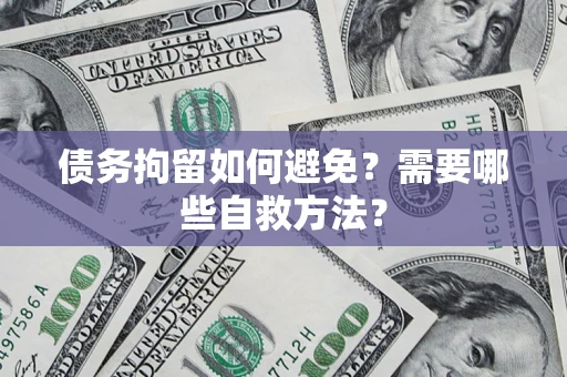 济南债务拘留如何避免？需要哪些自救方法？