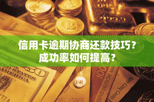济南信用卡逾期协商还款技巧？成功率如何提高？