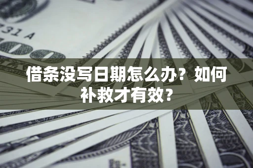 济南借条没写日期怎么办？如何补救才有效？