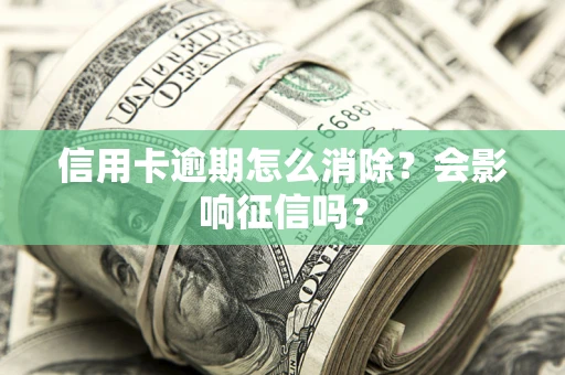 济南信用卡逾期怎么消除？会影响征信吗？
