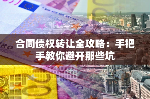 济南合同债权转让全攻略：手把手教你避开那些坑