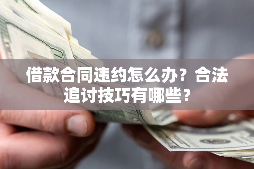 济南借款合同违约怎么办？合法追讨技巧有哪些？