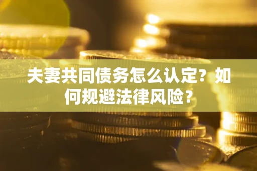 济南夫妻共同债务怎么认定？如何规避法律风险？