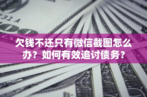 济南欠钱不还只有微信截图怎么办？如何有效追讨债务？