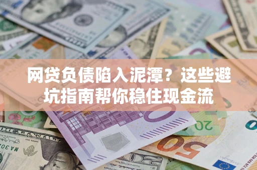济南网贷负债陷入泥潭？这些避坑指南帮你稳住现金流
