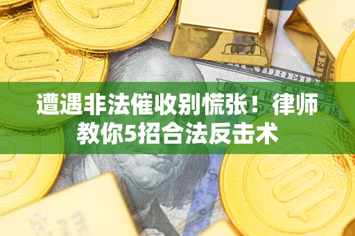 济南遭遇非法催收别慌张！律师教你5招合法反击术