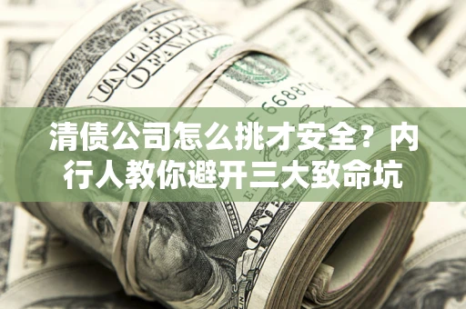 济南清债公司怎么挑才安全?内行人教你避开三大致命坑 济南清债公司怎么挑才安全?内行人教你避开三大致命坑