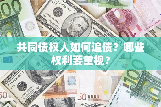 济南共同债权人如何追债？哪些权利要重视？