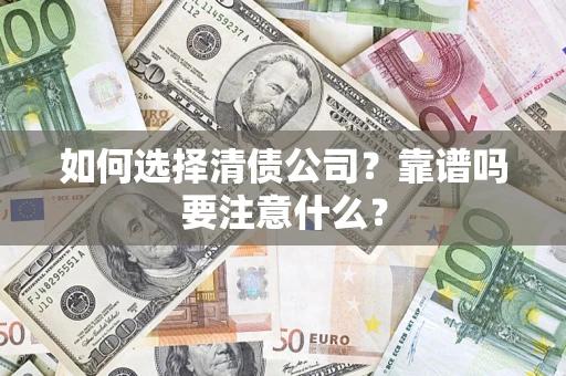 济南如何选择清债公司？靠谱吗要注意什么？