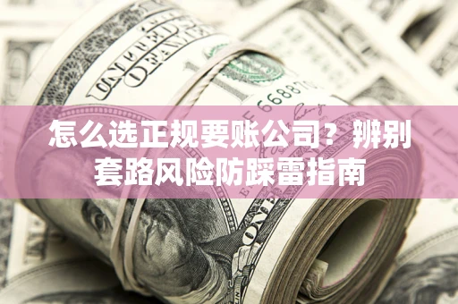 济南怎么选正规要账公司？辨别套路风险防踩雷指南