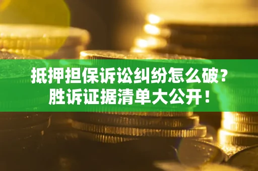 济南抵押担保诉讼纠纷怎么破？胜诉证据清单大公开！