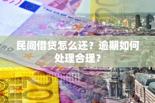 济南民间借贷怎么还？逾期如何处理合理？
