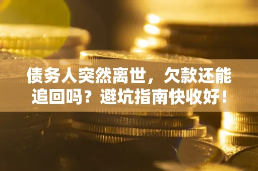 济南债务人突然离世，欠款还能追回吗？避坑指南快收好！