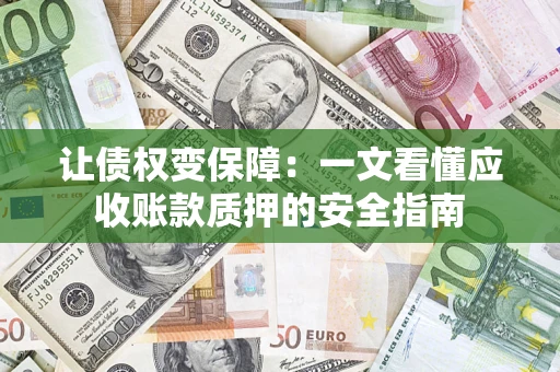 济南让债权变保障：一文看懂应收账款质押的安全指南