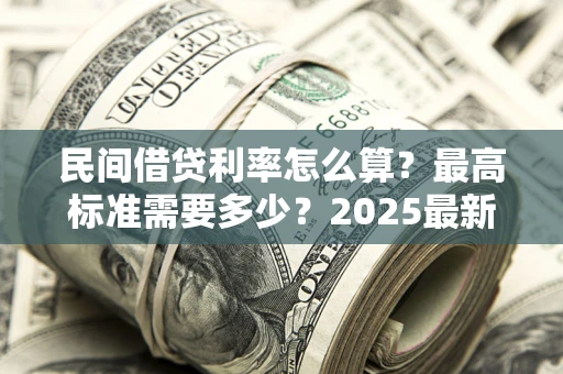 济南民间借贷利率怎么算？最高标准需要多少？2025最新避坑指南