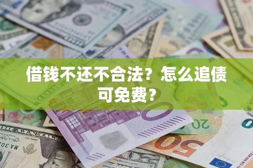 济南借钱不还不合法？怎么追债可免费？