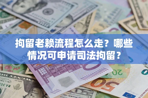 济南拘留老赖流程怎么走?哪些情况可申请司法拘留? 济南拘留老赖流程怎么走?哪些情况可申请司法拘留?
