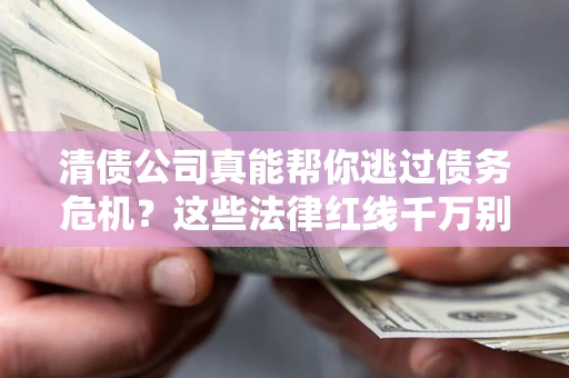 济南清债公司真能帮你逃过债务危机？这些法律红线千万别踩