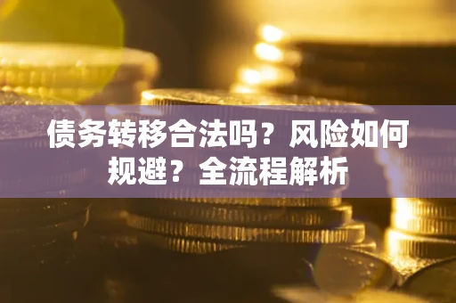 济南债务转移合法吗？风险如何规避？全流程解析