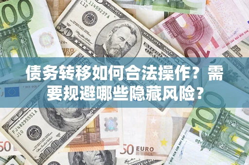 济南债务转移如何合法操作？需要规避哪些隐藏风险？