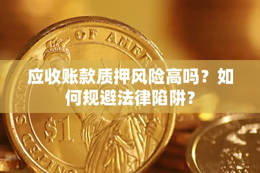 济南应收账款质押风险高吗？如何规避法律陷阱？