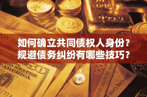 济南如何确立共同债权人身份？规避债务纠纷有哪些技巧？
