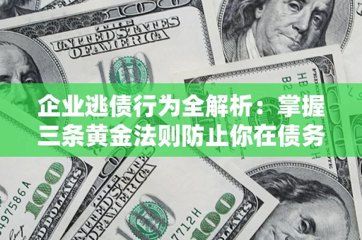 济南企业逃债行为全解析：掌握三条黄金法则防止你在债务乱局中“踩雷”