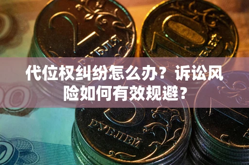 济南代位权纠纷怎么办？诉讼风险如何有效规避？