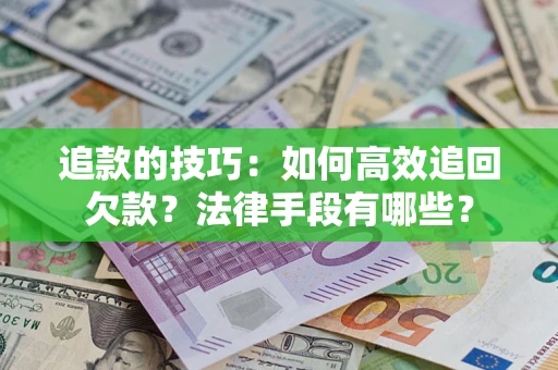 济南追款的技巧：如何高效追回欠款？法律手段有哪些？