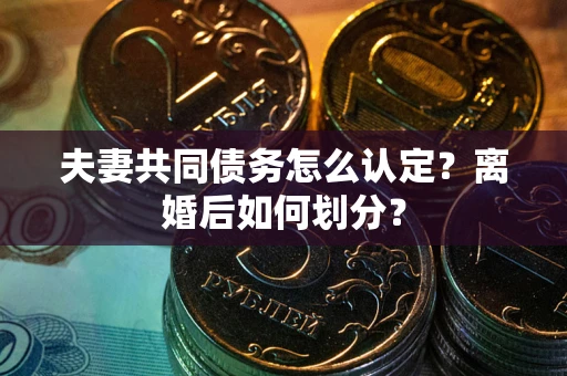 济南夫妻共同债务怎么认定？离婚后如何划分？