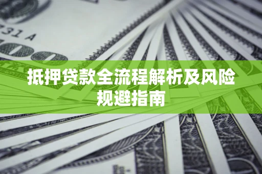 济南抵押贷款全流程解析及风险规避指南
