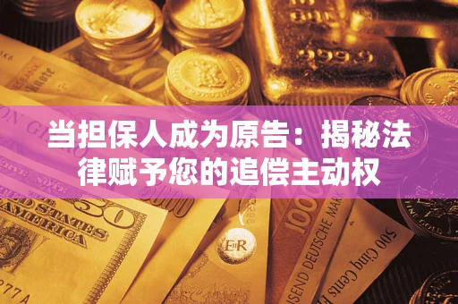 济南当担保人成为原告:揭秘法律赋予您的追偿主动权 济南当担保人成为原告:揭秘法律赋予您的追偿主动权