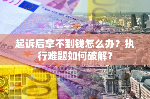 济南起诉后拿不到钱怎么办？执行难题如何破解？