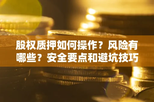 济南股权质押如何操作？风险有哪些？安全要点和避坑技巧？