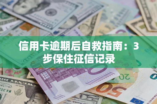 济南信用卡逾期后自救指南：3步保住征信记录