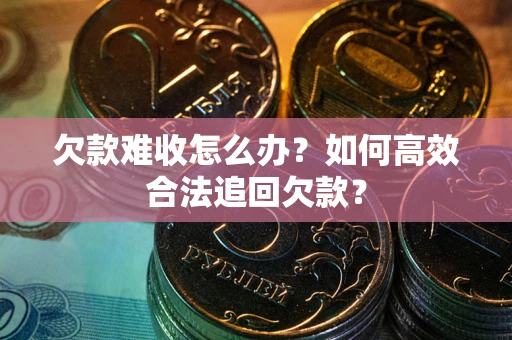 济南欠款难收怎么办？如何高效合法追回欠款？