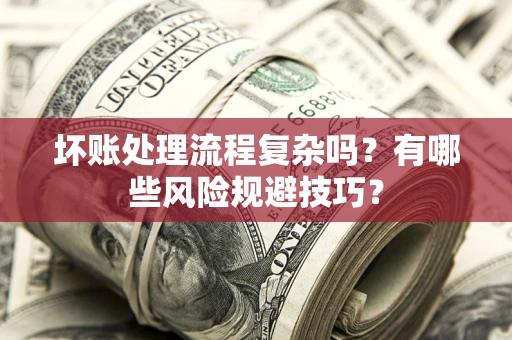 济南坏账处理流程复杂吗？有哪些风险规避技巧？