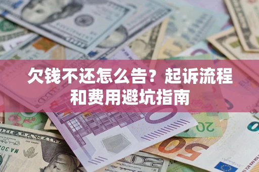 济南欠钱不还怎么告?起诉流程和费用避坑指南 济南欠钱不还怎么告?起诉流程和费用避坑指南