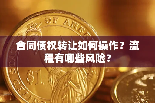 济南合同债权转让如何操作？流程有哪些风险？