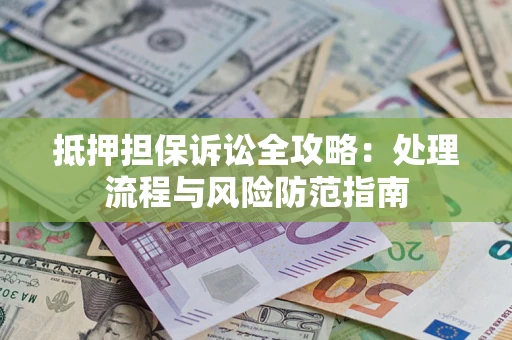 济南抵押担保诉讼全攻略：处理流程与风险防范指南