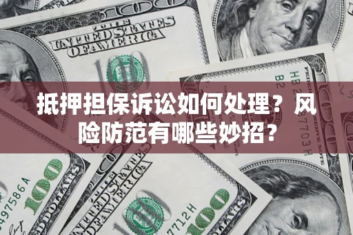 济南抵押担保诉讼如何处理？风险防范有哪些妙招？