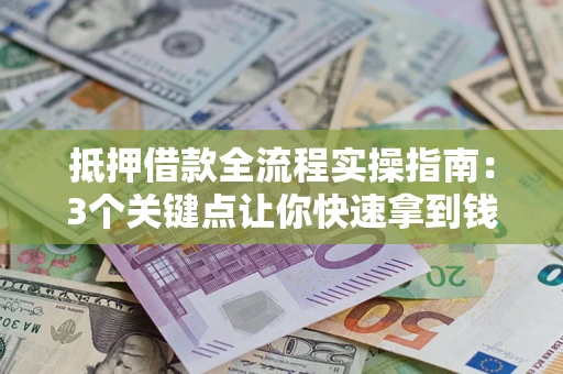 济南抵押借款全流程实操指南：3个关键点让你快速拿到钱