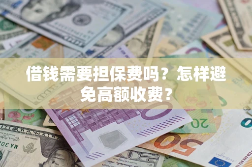 济南借钱需要担保费吗？怎样避免高额收费？