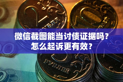 济南微信截图能当讨债证据吗？怎么起诉更有效？