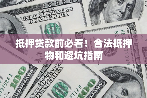 济南抵押贷款前必看！合法抵押物和避坑指南