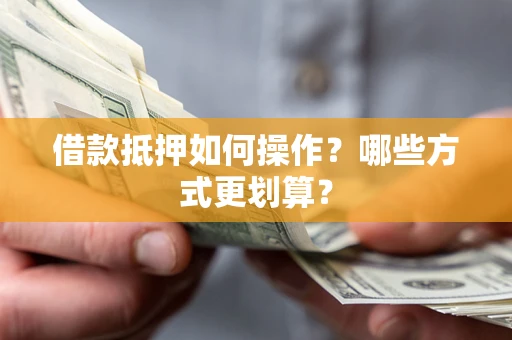 济南借款抵押如何操作？哪些方式更划算？