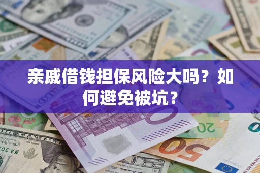 济南亲戚借钱担保风险大吗？如何避免被坑？