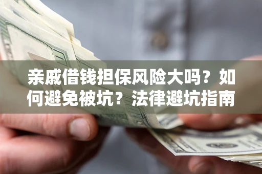 济南亲戚借钱担保风险大吗？如何避免被坑？法律避坑指南