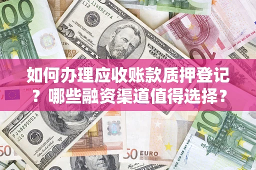 济南如何办理应收账款质押登记？哪些融资渠道值得选择？